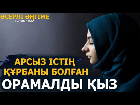 Видео: (әсерлі әңгіме)АРСЫЗ ІСТІҢ ҚҰРБАНЫ БОЛҒАН ОРАМАЛДЫ ҚЫЗ