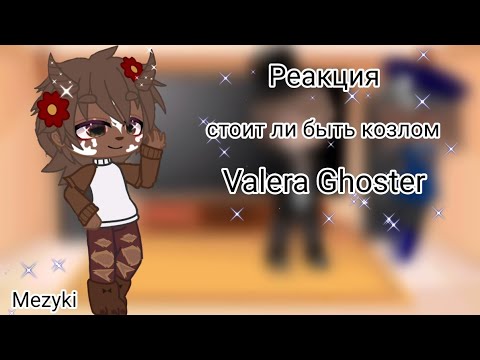 Видео: ®Реакция "стоит ли быть козлом" Valera Ghoster [Mezyki]®