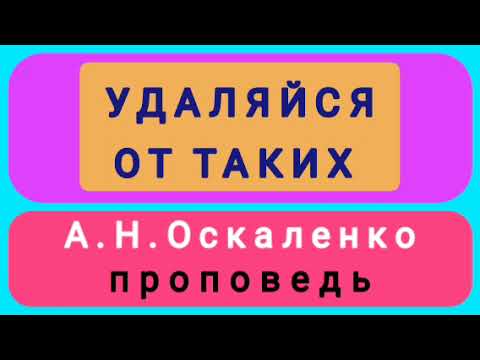 Видео: УДАЛЯЙСЯ ОТ ТАКИХ (А.Н.Оскаленко, проповедь).