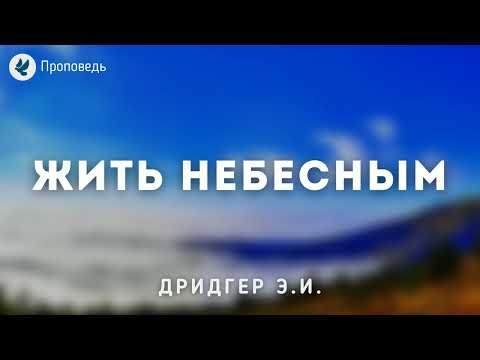 Видео: Жить небесным. Дридгер Э.И. Проповедь МСЦ ЕХБ