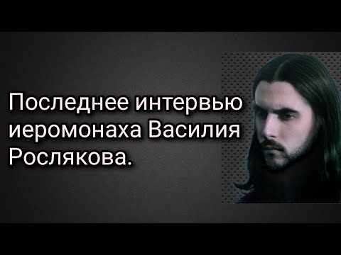 Видео: Последнее интервью иеромонаха Василия Рослякова.
