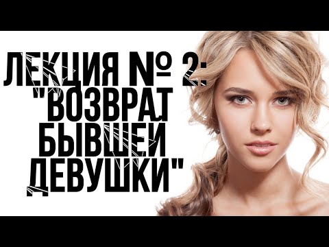 Видео: ЛЕКЦИЯ № 2: «ВОЗВРАТ БЫВШЕЙ ДЕВУШКИ»