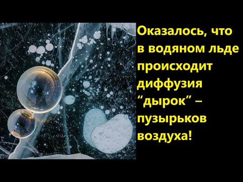 Видео: Оказалось, что в водяном льде происходит диффузия “дырок” – пузырьков воздуха!