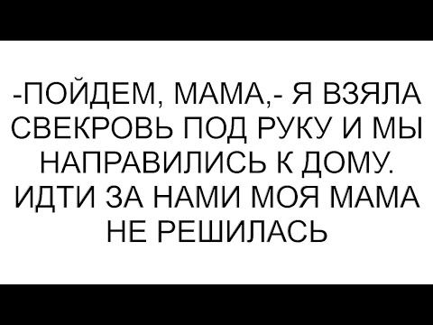 Видео: -Пойдем, мама,- я взяла свекровь под руку и мы направились к дому. Идти за нами моя мама не решилась