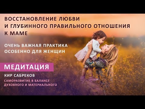 Видео: Восстановление любви и правильного отношения к Маме / Медитация / Кир Сабреков