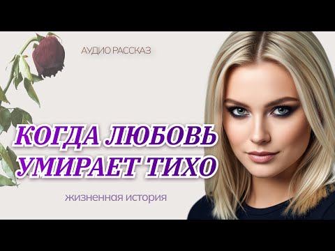 Видео: Когда любовь умирает тихо | АУДИО РАССКАЗ | ЖИЗНЕННАЯ ИСТОРИЯ