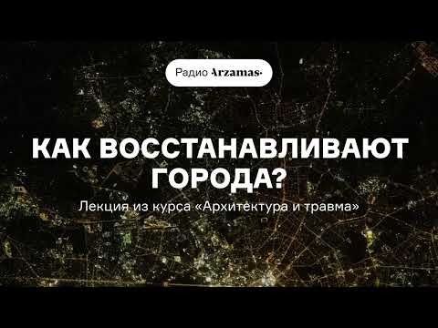 Видео: Шесть стратегий восстановления городов. Лекция из курса «Архитектура и травма». АУДИО