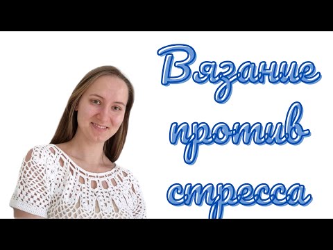 Видео: Вязание как способ борьбы со стрессом: 5 причин вязать перед сном