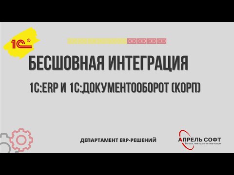 Видео: Бесшовная интеграция 1С:ERP и 1С:ДокументооборотКОРП (02.02.2021)