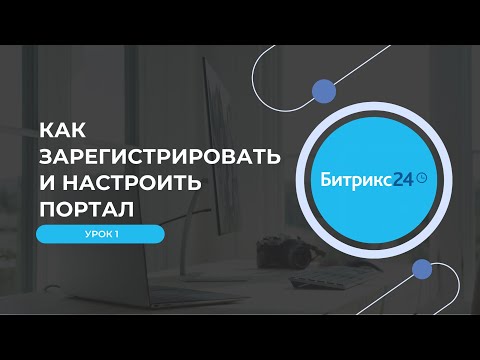 Видео: Урок 1: Как зарегистрировать и настроить портал Битрикс24