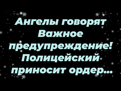 Видео: Ангелы говорят  Важное предупреждение! Полицейский приносит ордер...