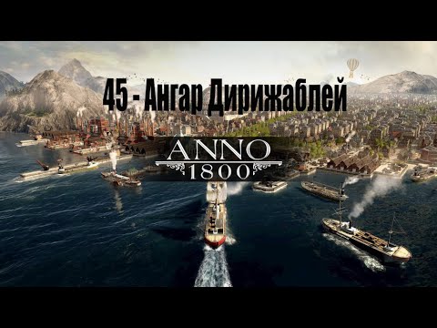 Видео: Anno 1800 - 45# Ангар Дирижаблей