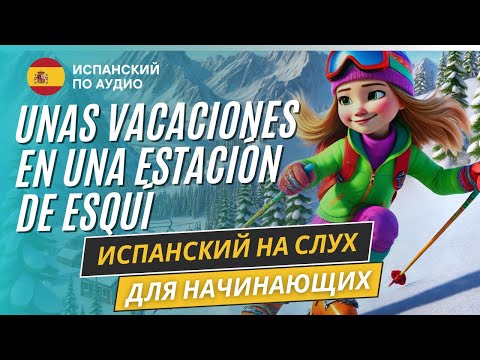 Видео: Испанский аудио рассказ "Отдых на горнолыжном курорте" для начинающих