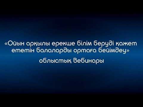 Видео: «Ойын арқылы ерекше білім беруді қажет ететін балаларды ортаға бейімдеу» облыстық вебинар