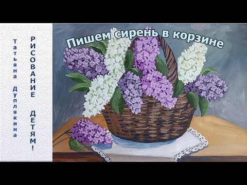 Видео: Пишем весенний натюрморт "Сирень в корзине"