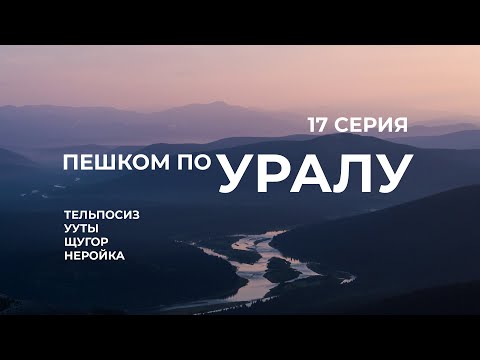 Видео: Серия 17 // Уральская экспедиция Чегодаева (Тельпосиз - Ууты - Щугор - Торговое - Неройка)