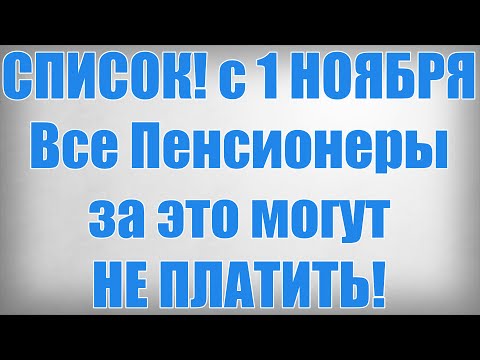 Видео: СПИСОК! с 1 НОЯБРЯ Все Пенсионеры за это могут НЕ ПЛАТИТЬ!