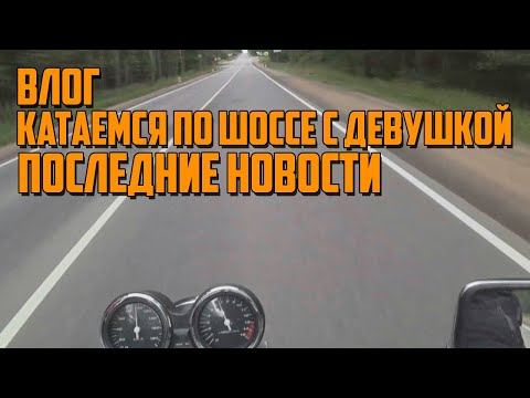 Видео: #МотоВлог. Последние новости. Катаюсь по шоссе с девушкой.