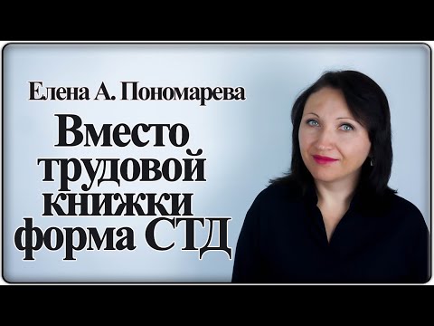 Видео: Чем заменили трудовую книжку (форма СТД) - Елена А. Пономарева