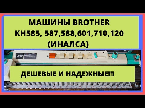 Видео: Вязальные машины Brother KH585, KH587, KH588, KH601 и KH710, KH120 и Иналса. Дешевые и надеждные.