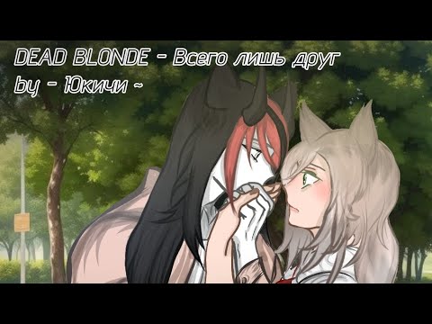 Видео: 💤 ~ "Всего лишь друг" ~ DEAD BLONDE - by - Юкичи ~ 💤