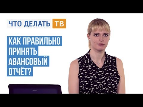 Видео: Как правильно принять авансовый отчёт?