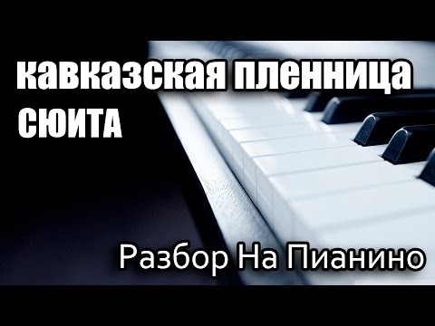 Видео: Разбор На Пианино - Кавказская Пленница - Сюита