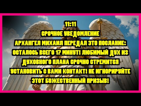 Видео: 11:11 СРОЧНОЕ УВЕДОМЛЕНИЕ АРХАНГЕЛ МИХАИЛ ПЕРЕДАЛ ЭТО ПОСЛАНИЕ: ОСТАЛОСЬ ВСЕГО 17 МИНУТ! ЛЮБИМЫЙ...