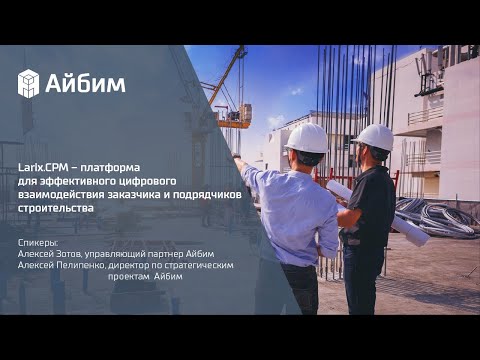 Видео: Larix.CPM – платформа для цифрового взаимодействия заказчика и подрядчиков строительства