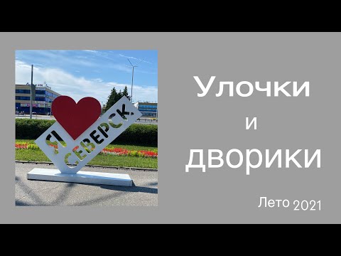 Видео: #Северск. Дворы и улочки любимого города, летом 2021 года.