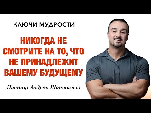 Видео: КЛЮЧИ МУДРОСТИ «Никогда не смотрите на то, что не принадлежит вашему будущему» Андрей Шаповалов