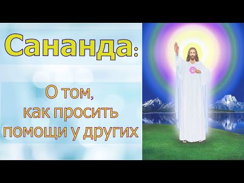 Видео: Сананда - О том, как просить помощи у других