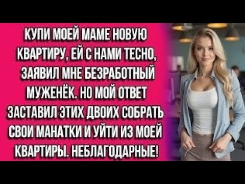 Видео: Купи моей маме новую квартиру, ей с нами тесно, — заявил мне безработный муженёк. Но мой ответ...