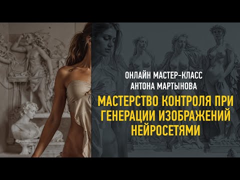Видео: Мастерство контроля при генерации изображений нейросетями. Антон Мартынов