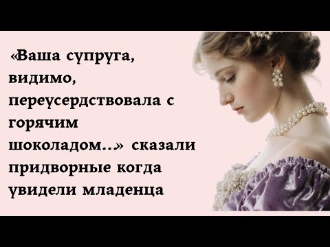 Видео: «Ваша супруга переусердствовала с горячим шоколадом…» сказали придворные когда увидели младенца