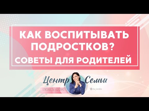 Видео: Как жить с подростками? Как воспитывать подростков? Советы для родителей от Елизаветы Коробко