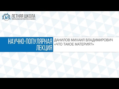 Видео: Летняя школа ПМФ МФТИ 2017 "Что такое материя?" Данилов М.В.