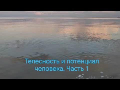 Видео: Телесность и потенциал человека. Часть 1