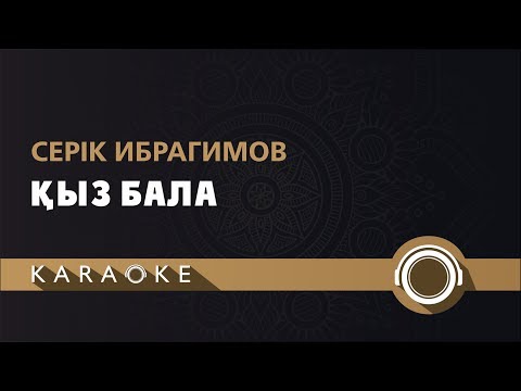 Видео: Серік Ибрагимов - Қыз бала (КАРАОКЕ)