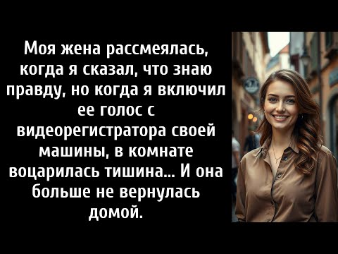 Видео: Она смеялась, когда я сказал, что знаю, — пока я не включил ее голос с видеорегистратора