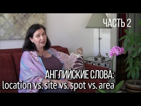 Видео: Английские слова: “location”, “spot”, “site”, “area”. Как сказать по-английски “место”? ЧАСТЬ 2