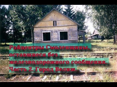 Видео: Райцентры Смоленщины, оставшиеся без железнодорожного сообщения Часть 2  Город Велиж