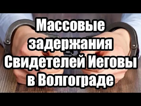 Видео: Массовые задержания Свидетелей Иеговы в Волгограде