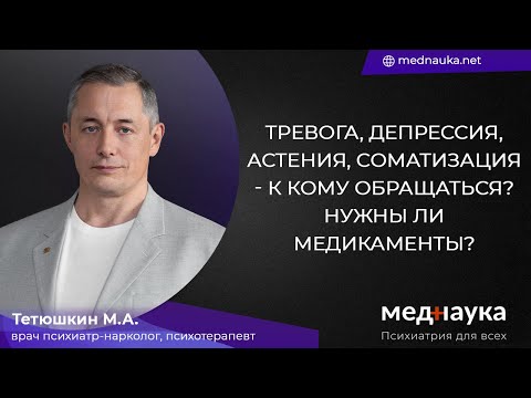 Видео: Тревога, депрессия, астения, соматизация - к кому обращаться? Нужны ли медикаменты?
