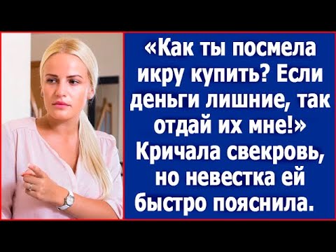 Видео: Как ты посмела икру купить? Если деньги лишние есть, так отдай их мне! Кричала свекровь.