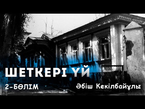 Видео: Шеткері Үй / 2-бөлім | Әбіш Кекілбайұлы