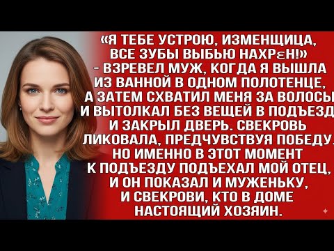 Видео: МУЖ ВЫТОЛКАЛ МЕНЯ В ПОДЪЕЗД В ОДНОМ ПОЛОТЕНЦЕ. СВЕКРОВЬ ЛИКОВАЛА, НО КОГДА ОНИ УВИДЕЛИ МОЕГО ОТЦА