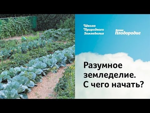 Видео: Разумное земледелие. С чего начать?