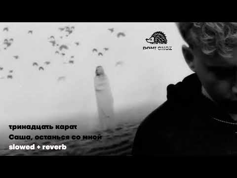 Видео: тринадцать карат - Саша, останься со мной (slowed + reverb) by Domi Gnoz
