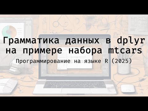 Видео: Грамматика данных в dplyr на примере набора mtcars -  Полный курс программирования на языке R (2025)